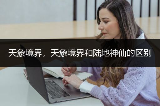 天象境界，天象境界和陆地神仙的区别